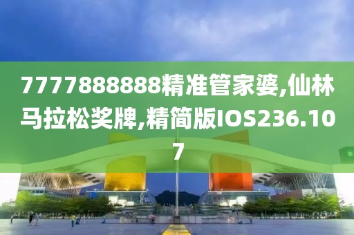 7777888888精准管家婆,仙林马拉松奖牌,精简版IOS236.107