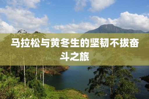 马拉松与黄冬生的坚韧不拔奋斗之旅