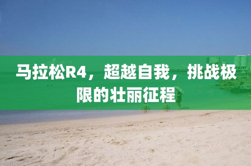 马拉松R4，超越自我，挑战极限的壮丽征程