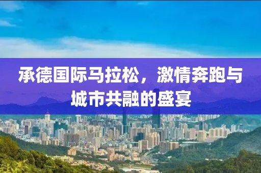 承德国际马拉松，激情奔跑与城市共融的盛宴