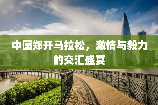 中国郑开马拉松，激情与毅力的交汇盛宴