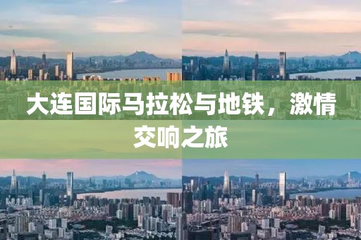 大连国际马拉松与地铁，激情交响之旅