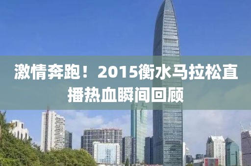 激情奔跑！2015衡水马拉松直播热血瞬间回顾