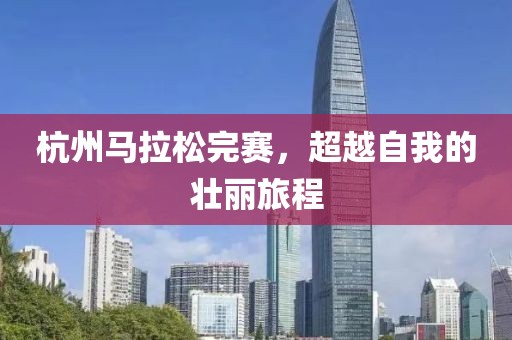 杭州马拉松完赛，超越自我的壮丽旅程