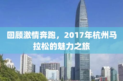 回顾激情奔跑，2017年杭州马拉松的魅力之旅