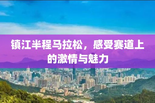 镇江半程马拉松，感受赛道上的激情与魅力