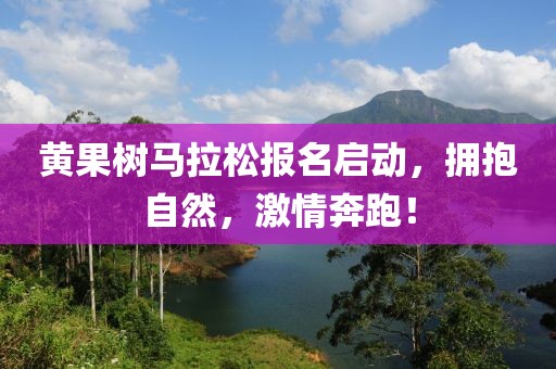 黄果树马拉松报名启动，拥抱自然，激情奔跑！