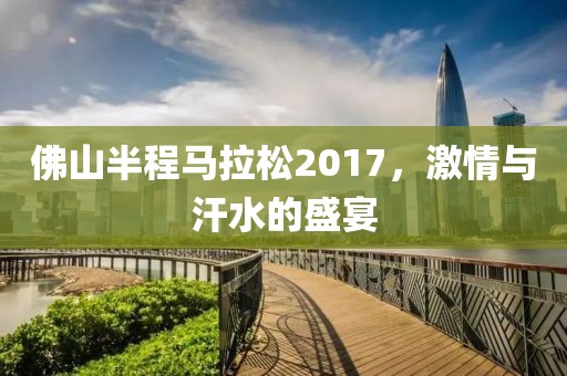 佛山半程马拉松2017，激情与汗水的盛宴