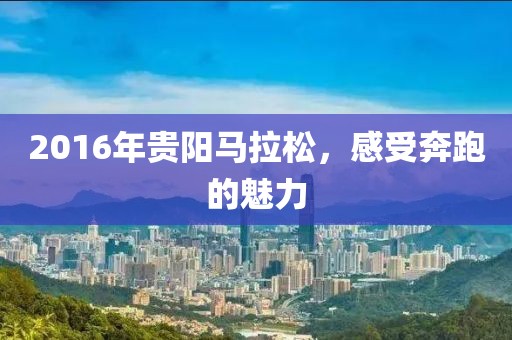 2016年贵阳马拉松，感受奔跑的魅力