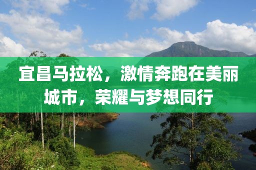 宜昌马拉松，激情奔跑在美丽城市，荣耀与梦想同行