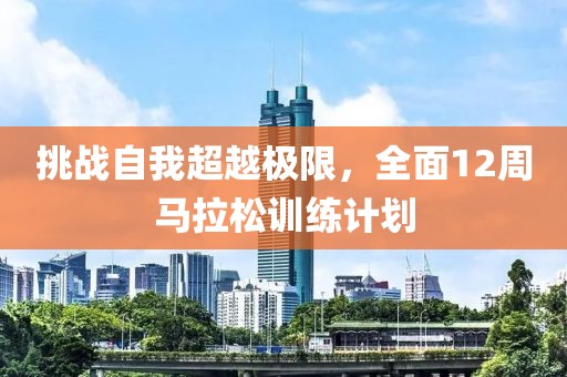 挑战自我超越极限，全面12周马拉松训练计划
