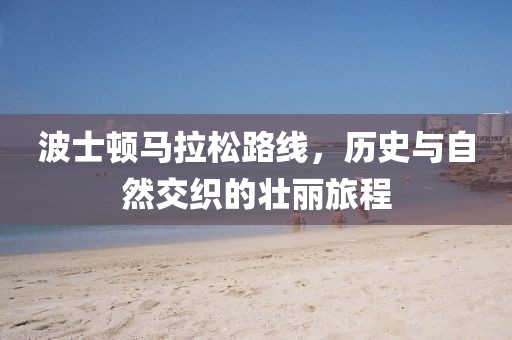 波士顿马拉松路线，历史与自然交织的壮丽旅程