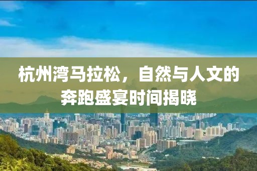 杭州湾马拉松，自然与人文的奔跑盛宴时间揭晓