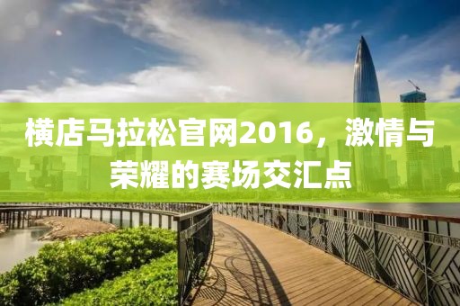 横店马拉松官网2016，激情与荣耀的赛场交汇点