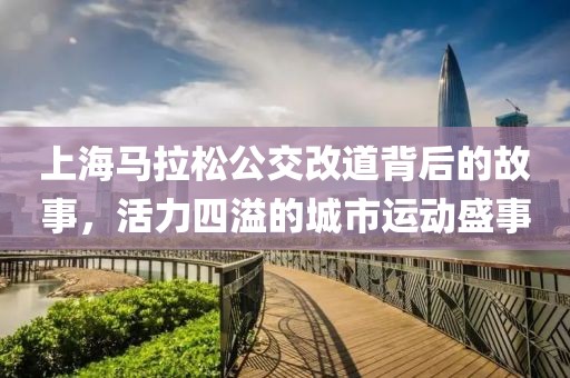 上海马拉松公交改道背后的故事，活力四溢的城市运动盛事
