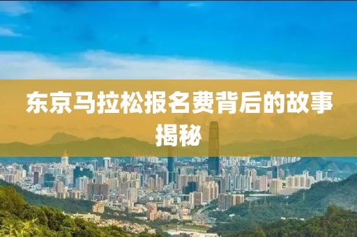 东京马拉松报名费背后的故事揭秘