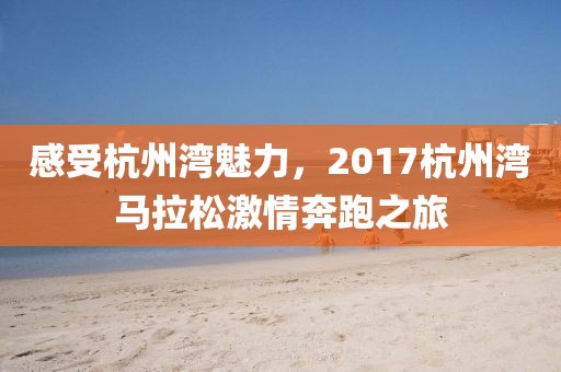 感受杭州湾魅力，2017杭州湾马拉松激情奔跑之旅