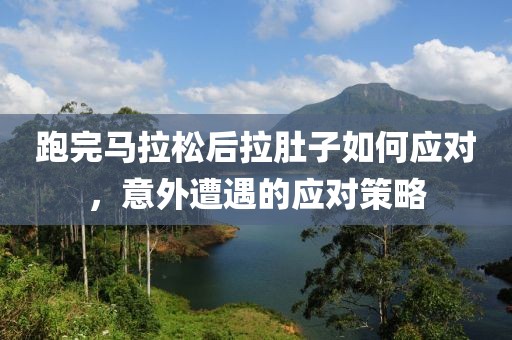 跑完马拉松后拉肚子如何应对，意外遭遇的应对策略