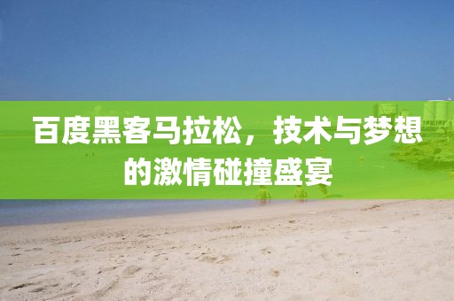 百度黑客马拉松，技术与梦想的激情碰撞盛宴