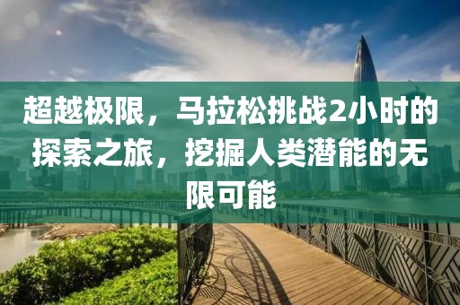 超越极限，马拉松挑战2小时的探索之旅，挖掘人类潜能的无限可能