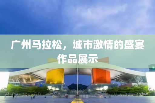 广州马拉松，城市激情的盛宴作品展示