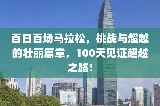 百日百场马拉松，挑战与超越的壮丽篇章，100天见证超越之路！