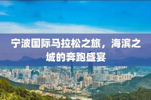 宁波国际马拉松之旅，海滨之城的奔跑盛宴
