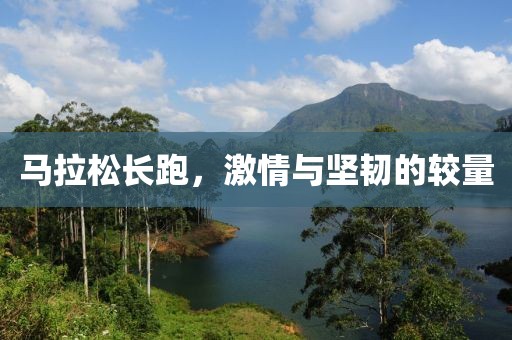 马拉松长跑，激情与坚韧的较量