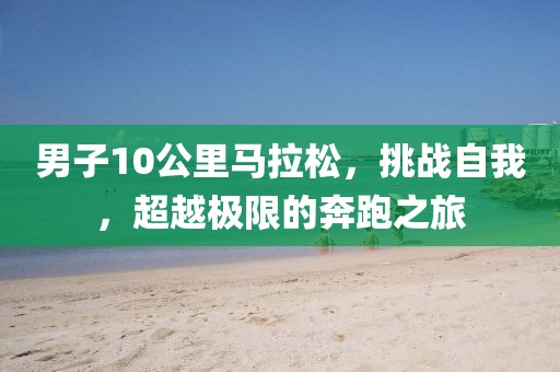 男子10公里马拉松，挑战自我，超越极限的奔跑之旅