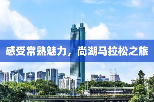 感受常熟魅力，尚湖马拉松之旅
