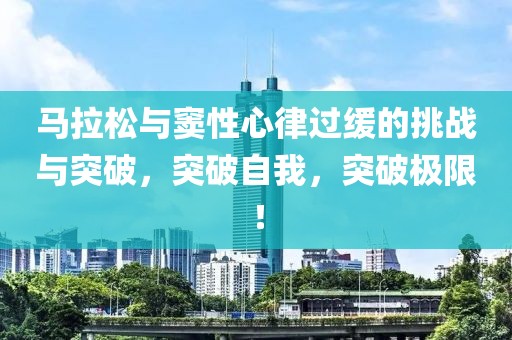 马拉松与窦性心律过缓的挑战与突破，突破自我，突破极限！