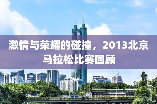 激情与荣耀的碰撞，2013北京马拉松比赛回顾