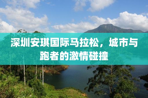 深圳安琪国际马拉松，城市与跑者的激情碰撞