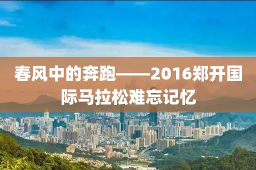 春风中的奔跑——2016郑开国际马拉松难忘记忆