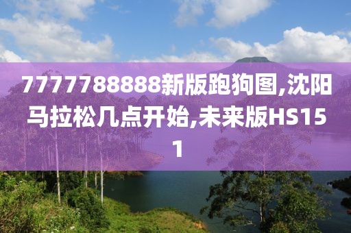 7777788888新版跑狗图,沈阳马拉松几点开始,未来版HS151