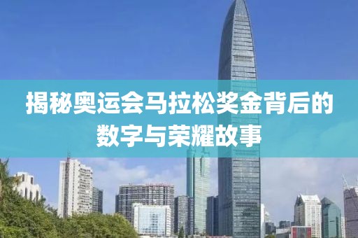 揭秘奥运会马拉松奖金背后的数字与荣耀故事