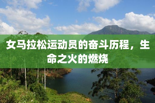 女马拉松运动员的奋斗历程，生命之火的燃烧