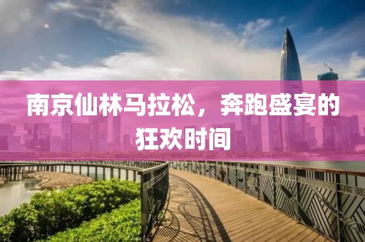 南京仙林马拉松，奔跑盛宴的狂欢时间