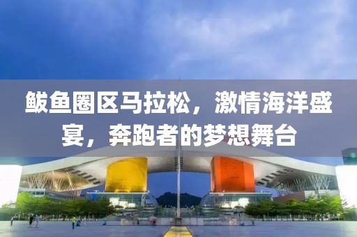 鲅鱼圈区马拉松，激情海洋盛宴，奔跑者的梦想舞台
