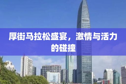 厚街马拉松盛宴，激情与活力的碰撞