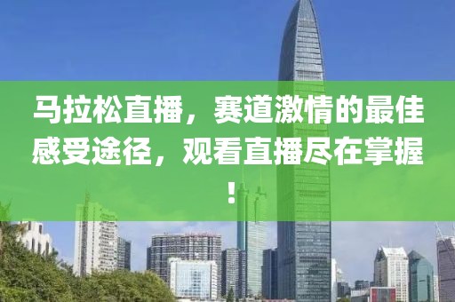 马拉松直播，赛道激情的最佳感受途径，观看直播尽在掌握！