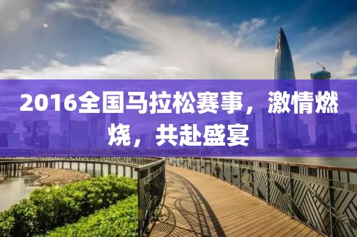 2016全国马拉松赛事，激情燃烧，共赴盛宴