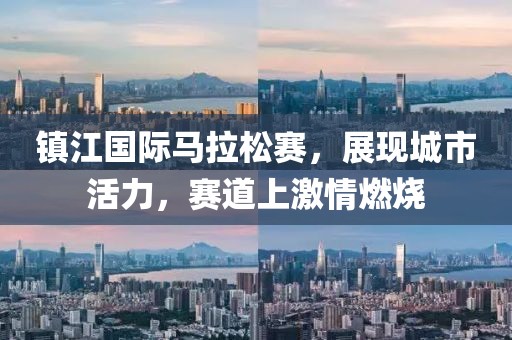 镇江国际马拉松赛，展现城市活力，赛道上激情燃烧