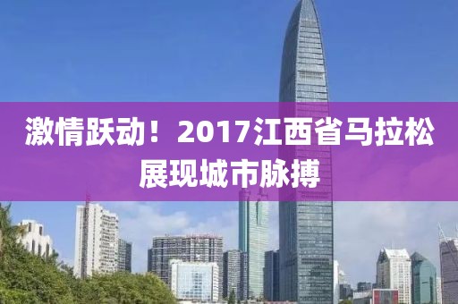 激情跃动！2017江西省马拉松展现城市脉搏
