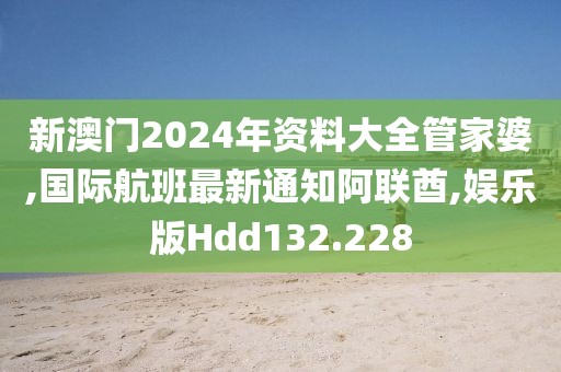 新澳门2024年资料大全管家婆,国际航班最新通知阿联酋,娱乐版Hdd132.228