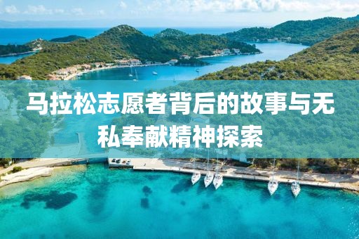 马拉松志愿者背后的故事与无私奉献精神探索