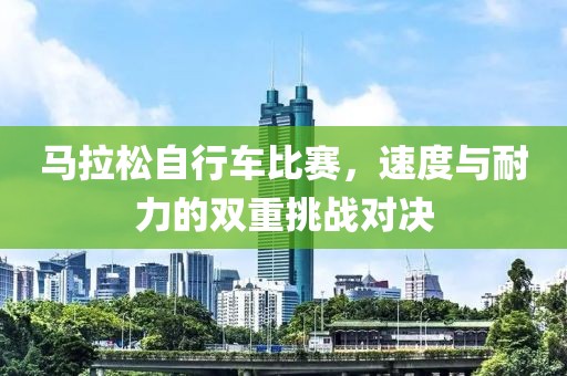 马拉松自行车比赛，速度与耐力的双重挑战对决