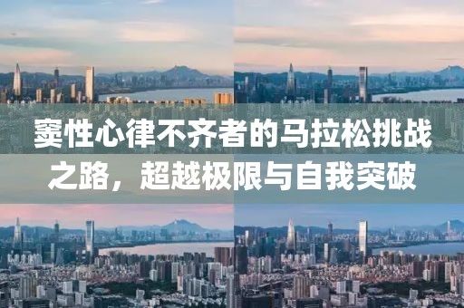 窦性心律不齐者的马拉松挑战之路，超越极限与自我突破
