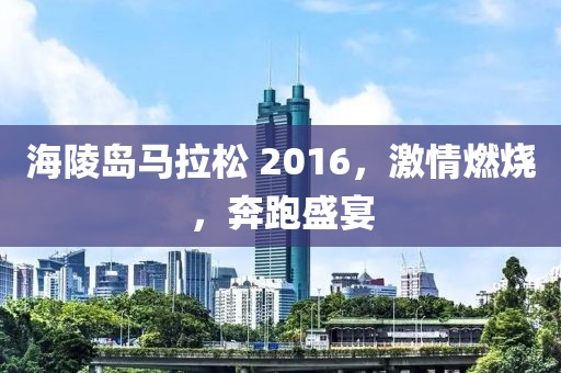 海陵岛马拉松 2016，激情燃烧，奔跑盛宴