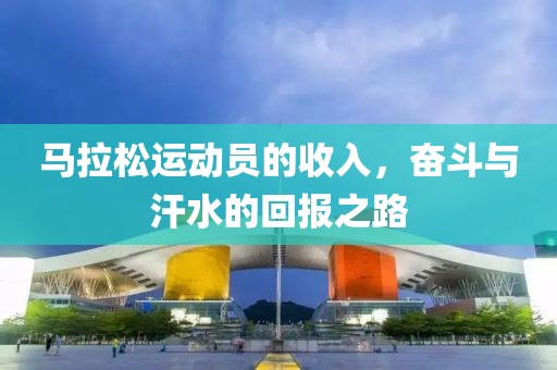马拉松运动员的收入，奋斗与汗水的回报之路